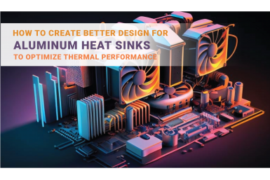 How to create better design for aluminum heat sinks to optimize thermal performance